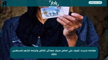 مفاجأة جديدة: تعرف على أماكن صرف معاش تكافل وكرامة لشهر أغسطس 2025